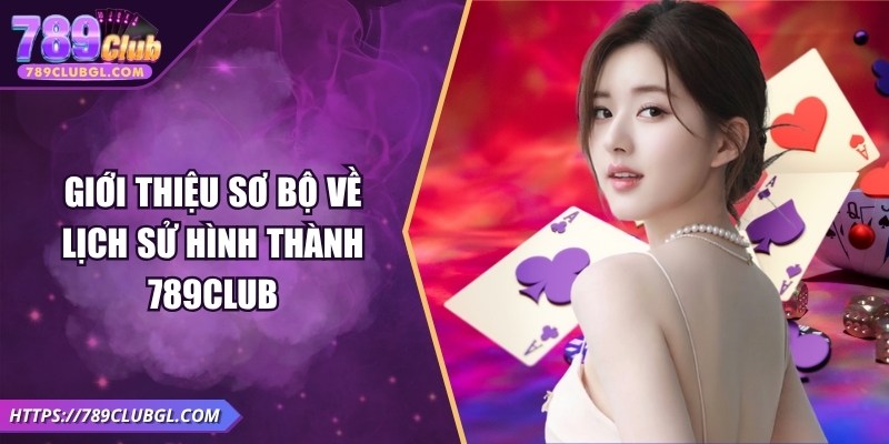 789Club – Game Bài Đổi Thưởng Uy Tín, Sôi Động Mùa World Cup 2026 Giới thiệu sơ bộ về lịch sử hình thành 789Club