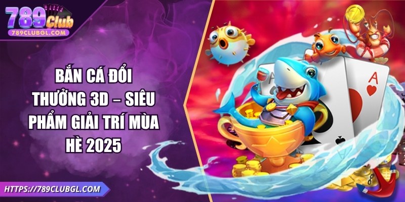 Bắn Cá Đổi Thưởng 3D – Siêu Phẩm Giải Trí Mùa Hè 2025 Bắn Cá Đổi Thưởng 3D – Siêu Phẩm Giải Trí Mùa Hè 2025