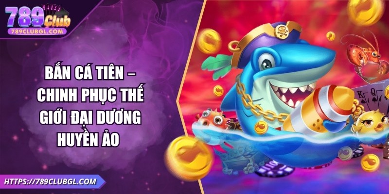 Bắn Cá Tiên – Chinh Phục Thế Giới Đại Dương Huyền Ảo Bắn Cá Tiên – Chinh Phục Thế Giới Đại Dương Huyền Ảo