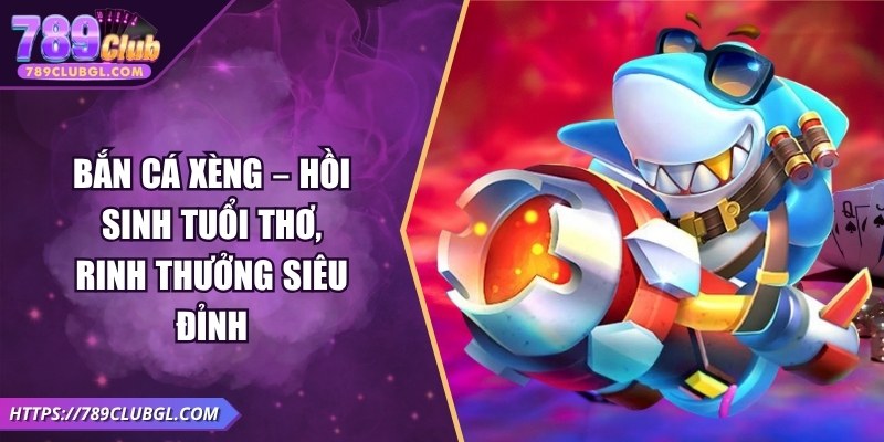 Bắn Cá Xèng – Hồi Sinh Tuổi Thơ, Rinh Thưởng Siêu Đỉnh Bắn Cá Xèng – Hồi Sinh Tuổi Thơ, Rinh Thưởng Siêu Đỉnh