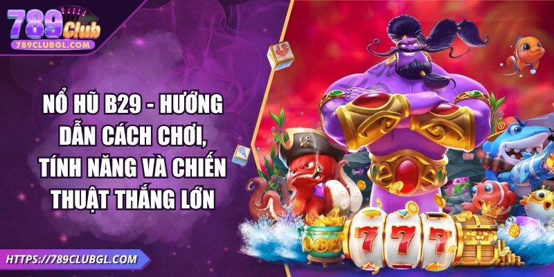 Nổ Hũ B29 - Cách Chơi, Tính Năng Và Chiến Thuật Thắng Lớn Nổ Hũ B29 - Hướng Dẫn Cách Chơi, Tính Năng Và Chiến Thuật Thắng Lớn